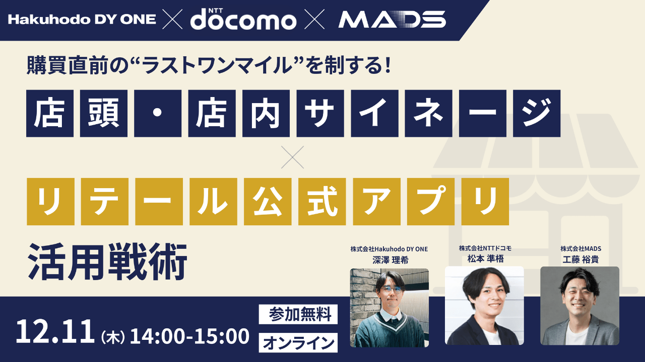 【Hakuhodo DY ONE × NTTドコモ × MADS共催】購買直前の”ラストワンマイル”を制する!店頭・店内サイネージ×リテール公式アプリ活用戦略